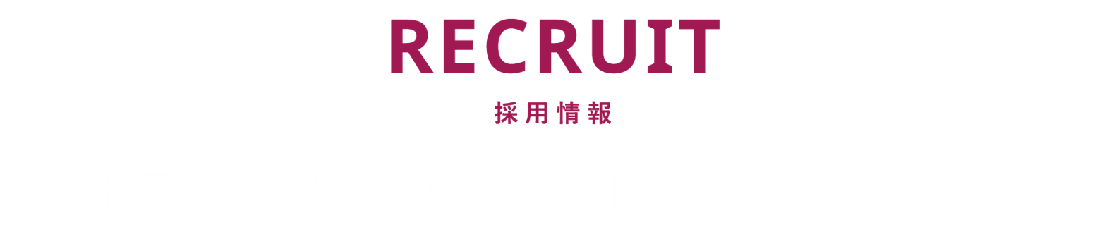 RECRUIT 採用情報 HITは、一人ひとりの“Will”からつくられます。